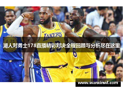 湖人对勇士178直播精彩对决全程回顾与分析尽在这里