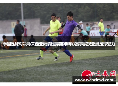 泰国足球对决马来西亚激情碰撞期待精彩赛事展现亚洲足球魅力