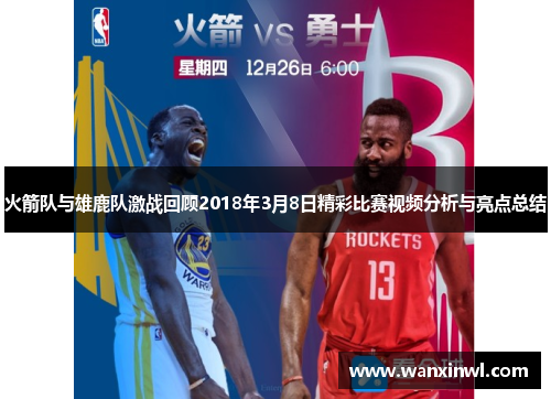 火箭队与雄鹿队激战回顾2018年3月8日精彩比赛视频分析与亮点总结
